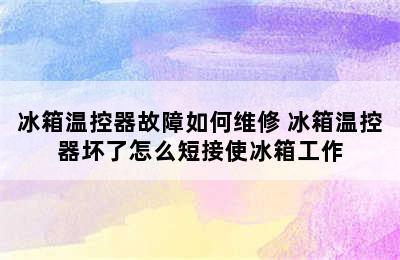 冰箱温控器故障如何维修 冰箱温控器坏了怎么短接使冰箱工作